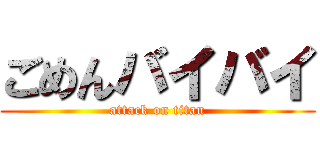 ごめんバイバイ (attack on titan)