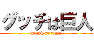 グッチは巨人 (attack on titan)