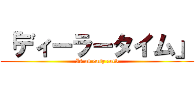 「ディーラータイム」 (Is an easy card)