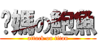 你媽の鮑魚 (attack on titan)