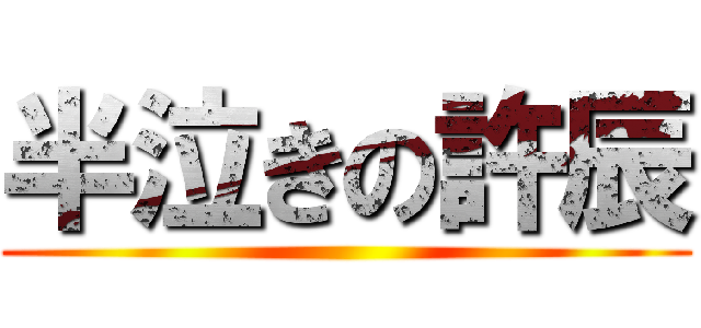 半泣きの許辰 ()