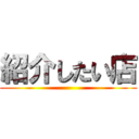 紹介したい店 ()