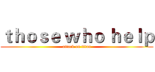 ｔｈｏｓｅ ｗｈｏ ｈｅｌｐ (attack on titan)