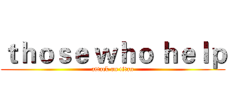 ｔｈｏｓｅ ｗｈｏ ｈｅｌｐ (attack on titan)