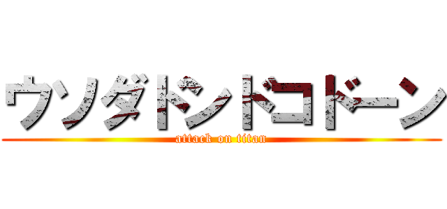 ウソダドンドコドーン (attack on titan)