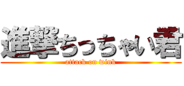 進撃ちっちゃい君 (attack on wink)