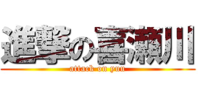 進撃の喜瀬川 (attack on yuu)