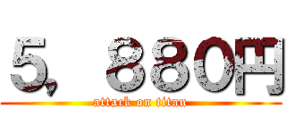 ５，８８０円 (attack on titan)