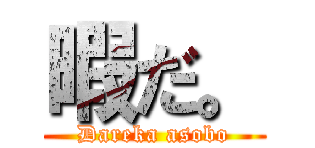 暇だ。 (Dareka asobo)