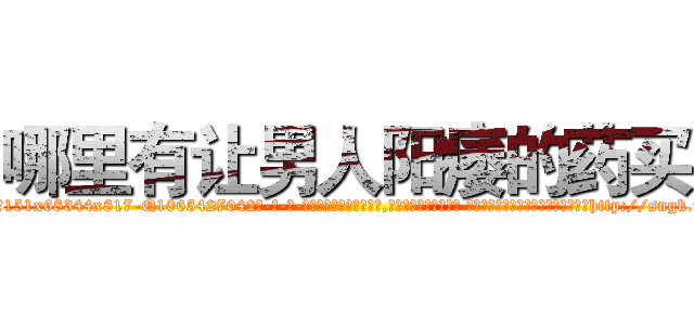 哪里有让男人阳痿的药买 (哪里有让男人阳痿的药买【电-话151x68344x817-Q1065427042元-吉-药-业】我们做的是长期生意,靠的是老客户长期支持 哪里有让男人阳痿的药买在发表了一篇http://sngk.net/UyI1nd

参考消息网我们做的是长期生意,靠的是老客户长期支持也许我们早该意识到，就连鲍勃·霍斯金斯（金球奖戏剧类电影男主角 
)
