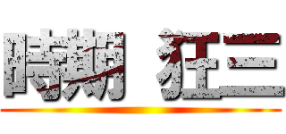 時期 狂三 ()