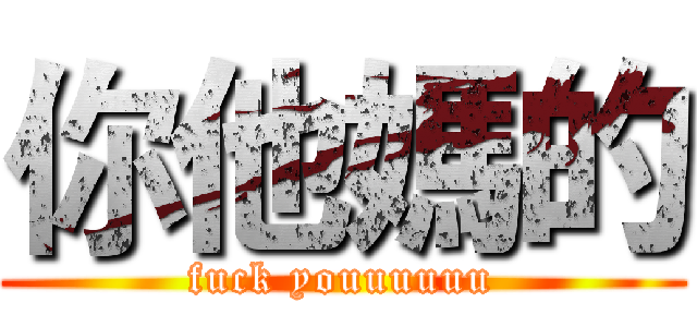 你他媽的 (fuck youuuuuu)