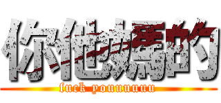 你他媽的 (fuck youuuuuu)