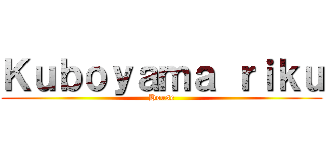 Ｋｕｂｏｙａｍａ ｒｉｋｕ (House)