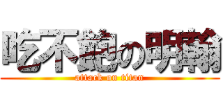 吃不飽の明翰 (attack on titan)
