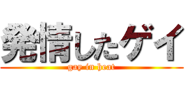 発情したゲイ (gay in heat)