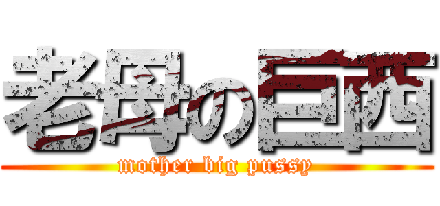 老母の巨西 (mother big pussy)