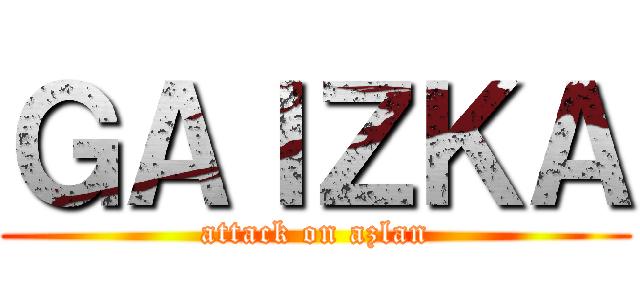 ＧＡＩＺＫＡ (attack on azlan)