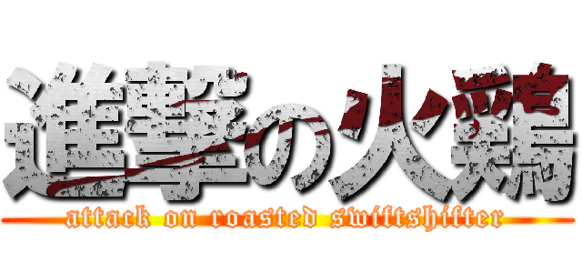 進撃の火鶏 (attack on roasted swiftshifter)
