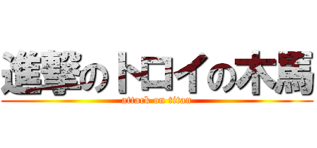 進撃のトロイの木馬 (attack on titan)
