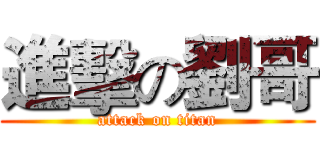 進擊の劉哥 (attack on titan)