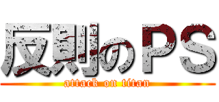反則のＰＳ (attack on titan)