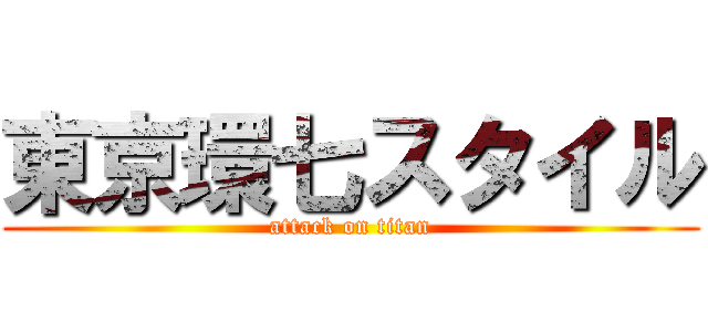 東京環七スタイル (attack on titan)