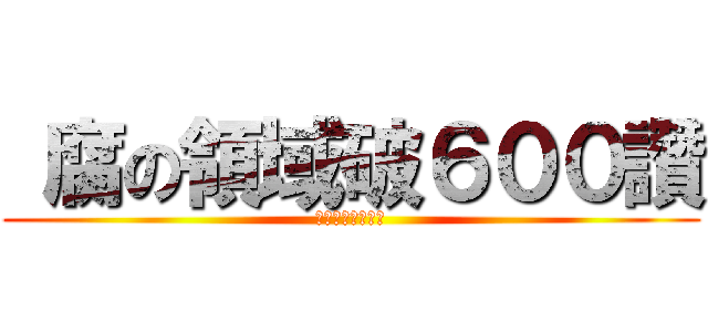  腐の領域破６００讚 (遲來的抽獎活動！)