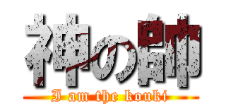 神の帥 (I am the kouki)