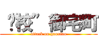 “搞校”御宅町 (attack on gaoxiao)