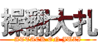操翻大扎 (ATTACK ON JUZI)
