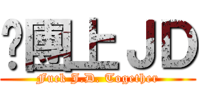 揪團上ＪＤ (Fuck J.D. Together)