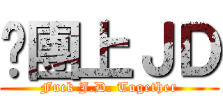 揪團上ＪＤ (Fuck J.D. Together)