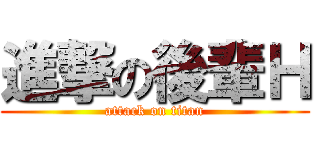 進撃の後輩Ｈ (attack on titan)