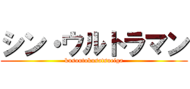 シン・ウルトラマン (kusoutokusatsueiga)