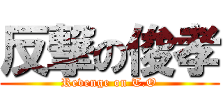 反撃の俊孝 (Revenge on T.O)