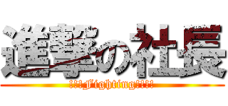 進撃の社長 (!!!Fighting!!!!)