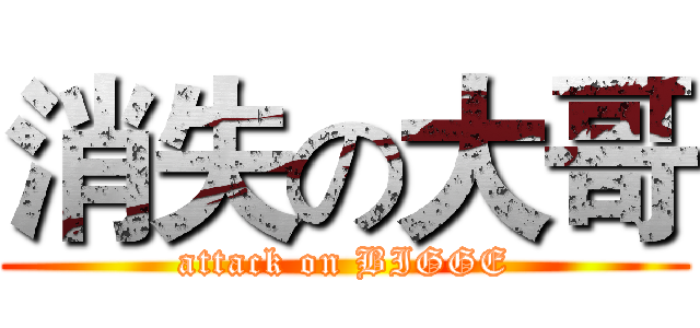 消失の大哥 (attack on BIGGE)