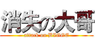 消失の大哥 (attack on BIGGE)