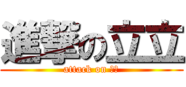 進撃の立立 (attack on 朱弟)