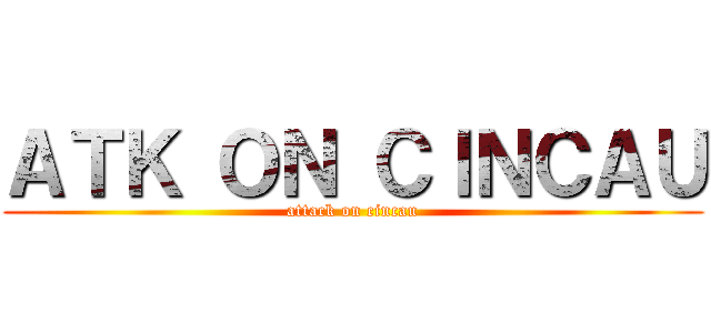 ＡＴＫ ＯＮ ＣＩＮＣＡＵ (attack on cincau)