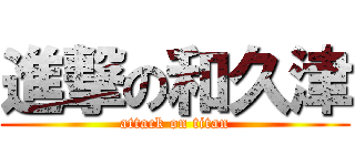 進撃の和久津 (attack on titan)