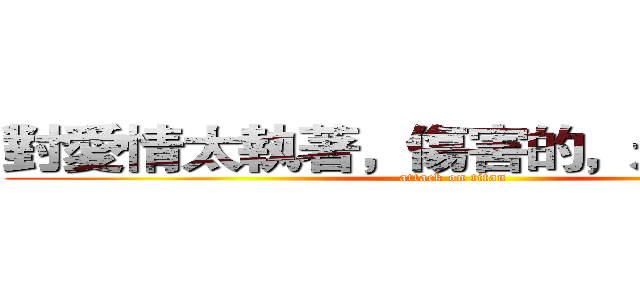 對愛情太執著，傷害的，永遠是自己 (attack on titan)