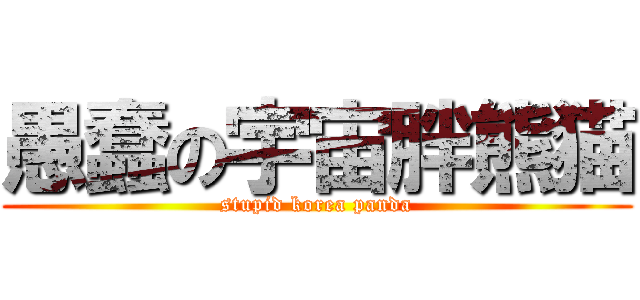 愚蠢の宇宙胖熊猫 (stupid korea panda)