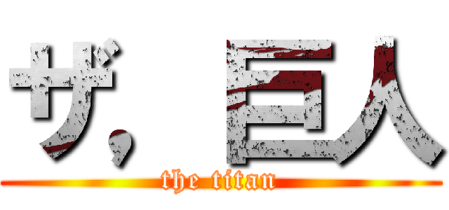 ザ，巨人 (the titan)