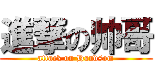 進撃の帅哥 (attack on Handsom)