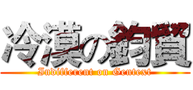 冷漠の鈞貿 (Indifferent on Gentext)
