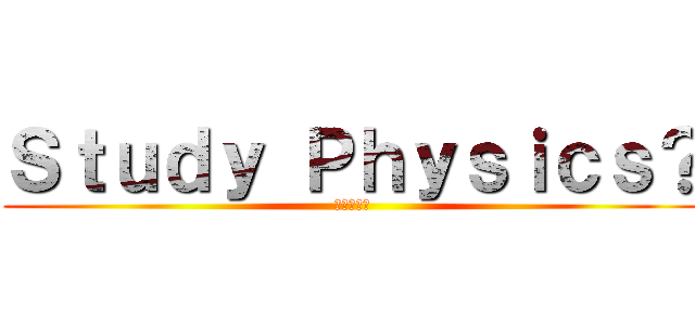 Ｓｔｕｄｙ Ｐｈｙｓｉｃｓ？ (進撃の巨人)