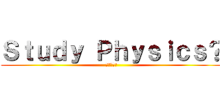 Ｓｔｕｄｙ Ｐｈｙｓｉｃｓ？ (進撃の巨人)