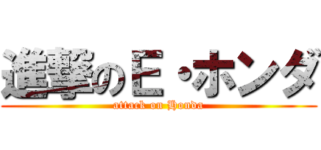 進撃のＥ・ホンダ (attack on Honda)